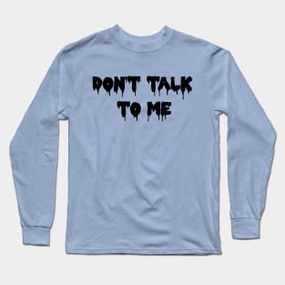 DON'T TALK TO ME! Long Sleeve T-Shirt